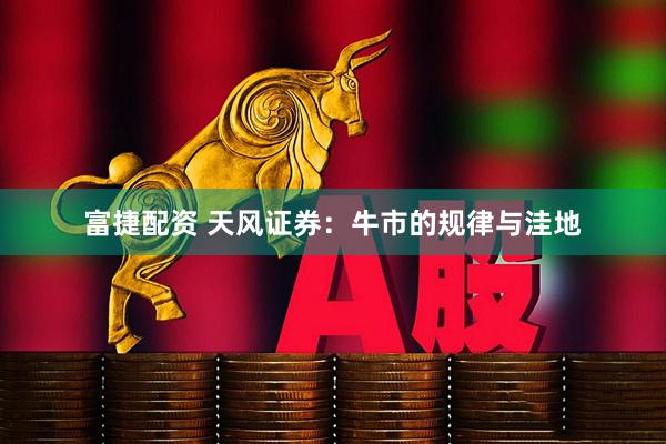 富捷配资 天风证券：牛市的规律与洼地