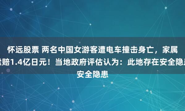 怀远股票 两名中国女游客遭电车撞击身亡，家属索赔1.4亿日元！当地政府评估认为：此地存在安全隐患