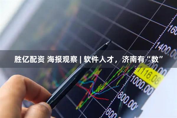 胜亿配资 海报观察 | 软件人才，济南有“数”